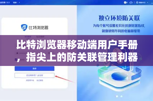 比特浏览器移动端用户手册，指尖上的防关联管理利器