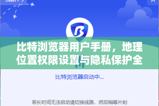 比特浏览器用户手册，地理位置权限设置与隐私保护全攻略
