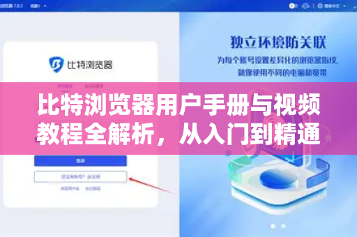 比特浏览器用户手册与视频教程全解析，从入门到精通