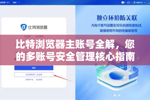 比特浏览器主账号全解，您的多账号安全管理核心指南